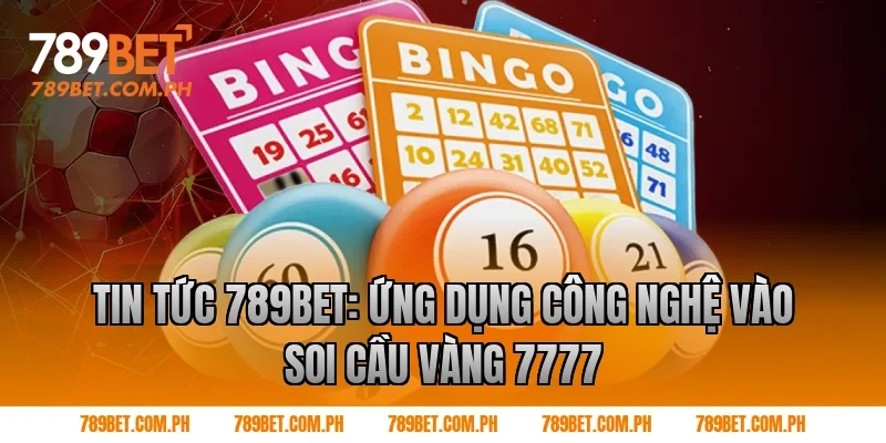 Tin tức 789BET: Ứng dụng công nghệ vào soi cầu vàng 7777