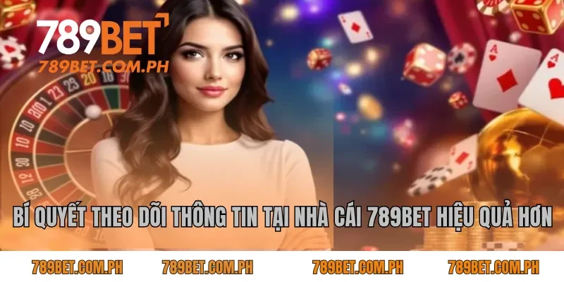 Bí quyết theo dõi thông tin tại nhà cái 789BET hiệu quả hơn